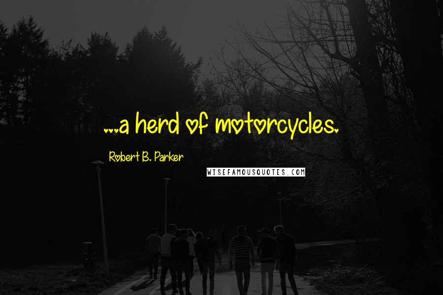 Robert B. Parker Quotes: ...a herd of motorcycles.