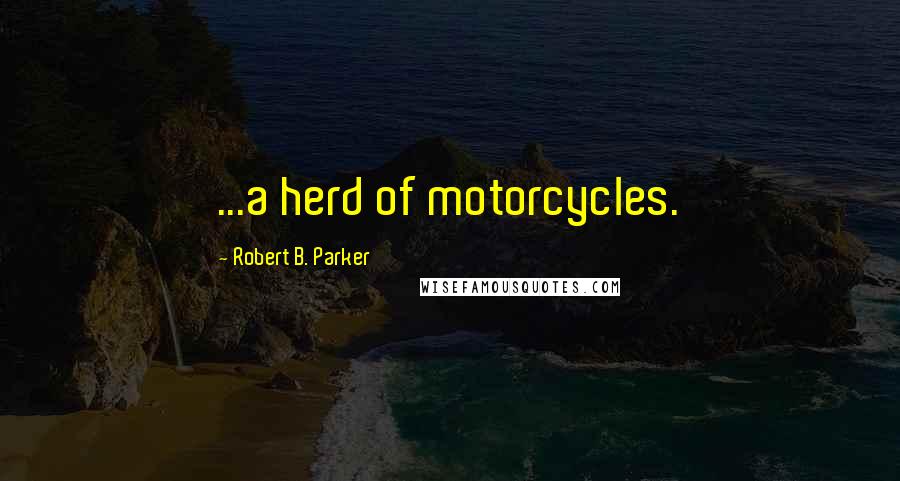 Robert B. Parker Quotes: ...a herd of motorcycles.