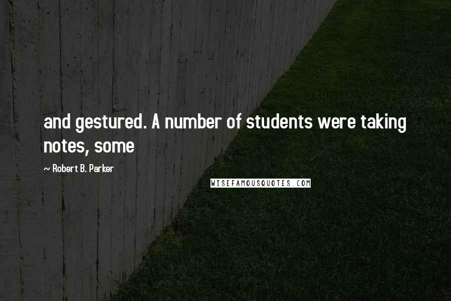 Robert B. Parker Quotes: and gestured. A number of students were taking notes, some