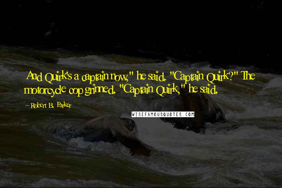 Robert B. Parker Quotes: And Quirk's a captain now," he said. "Captain Quirk?" The motorcycle cop grinned. "Captain Quirk," he said.