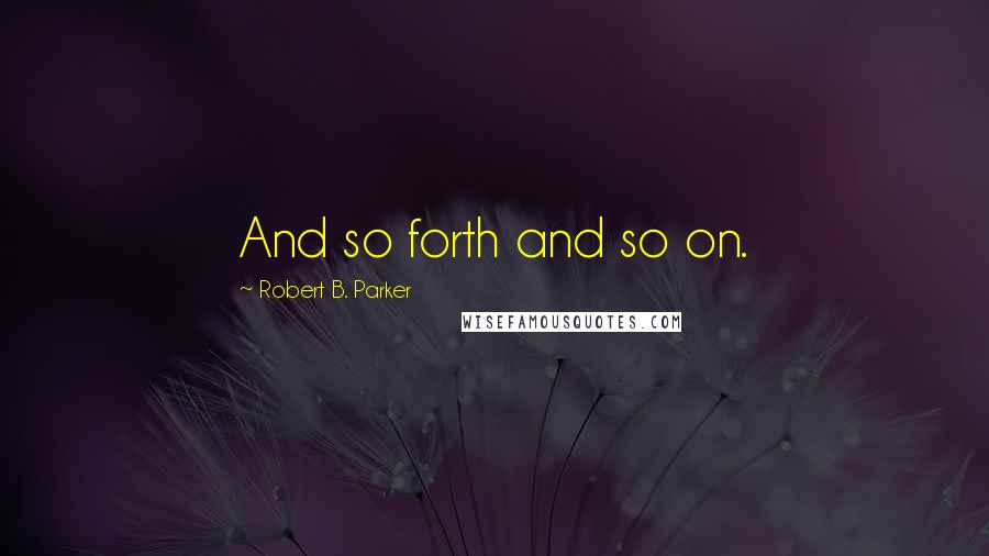 Robert B. Parker Quotes: And so forth and so on.