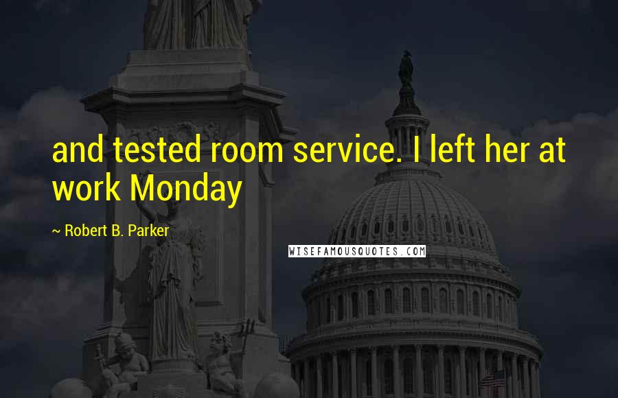 Robert B. Parker Quotes: and tested room service. I left her at work Monday