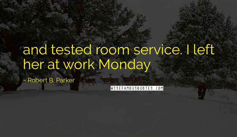 Robert B. Parker Quotes: and tested room service. I left her at work Monday