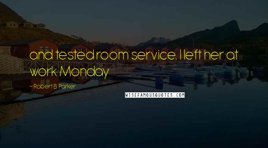 Robert B. Parker Quotes: and tested room service. I left her at work Monday