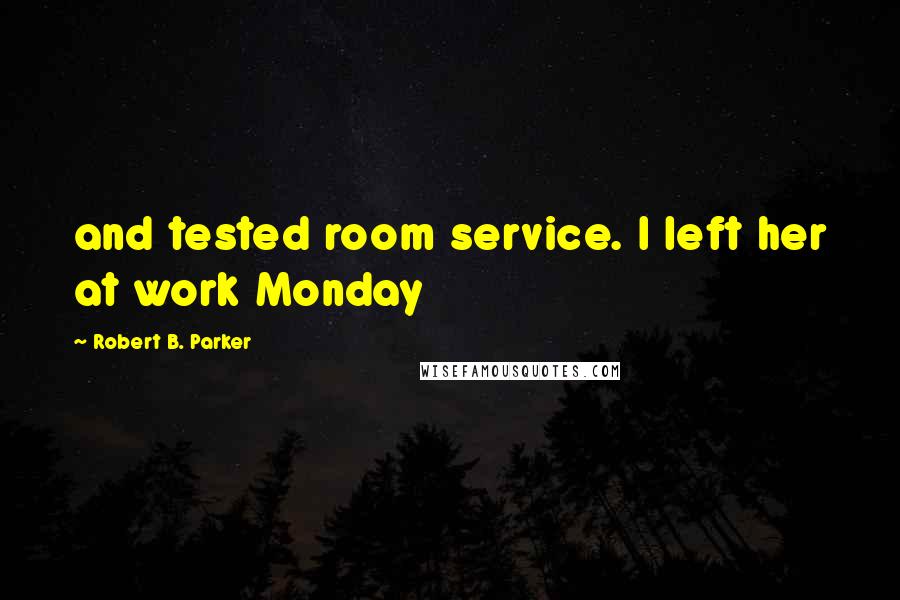 Robert B. Parker Quotes: and tested room service. I left her at work Monday