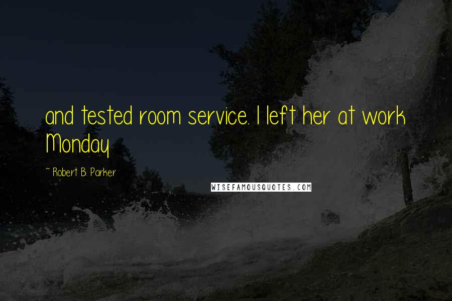 Robert B. Parker Quotes: and tested room service. I left her at work Monday