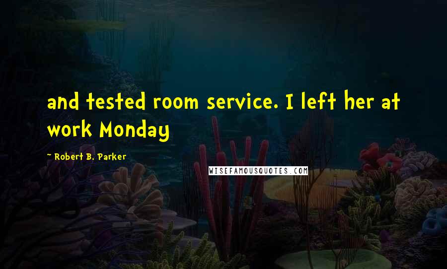 Robert B. Parker Quotes: and tested room service. I left her at work Monday