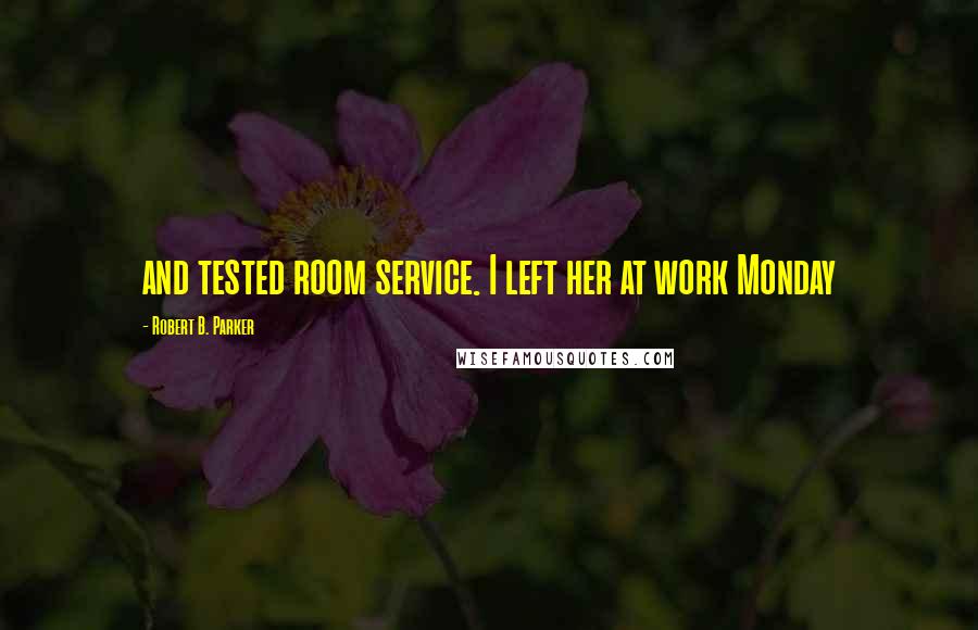 Robert B. Parker Quotes: and tested room service. I left her at work Monday