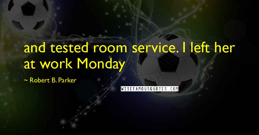 Robert B. Parker Quotes: and tested room service. I left her at work Monday