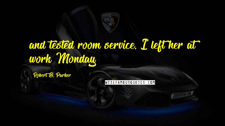 Robert B. Parker Quotes: and tested room service. I left her at work Monday