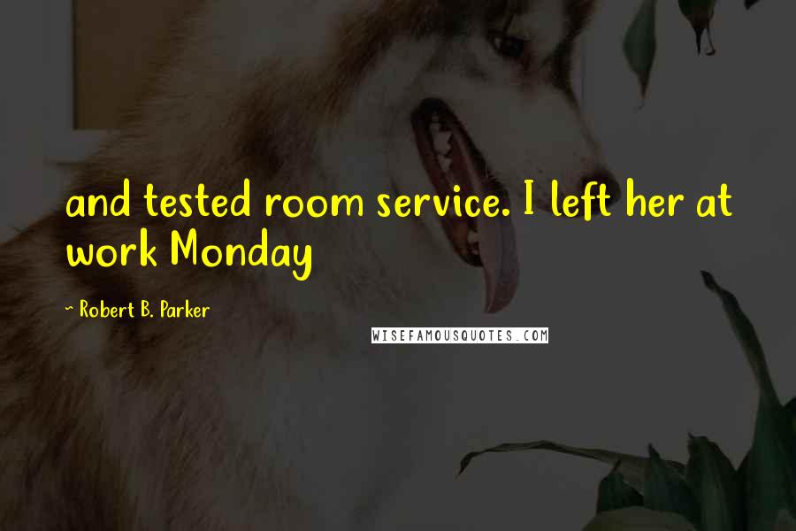 Robert B. Parker Quotes: and tested room service. I left her at work Monday