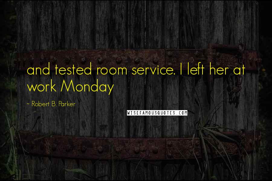 Robert B. Parker Quotes: and tested room service. I left her at work Monday