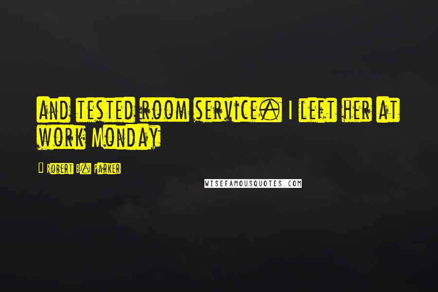 Robert B. Parker Quotes: and tested room service. I left her at work Monday