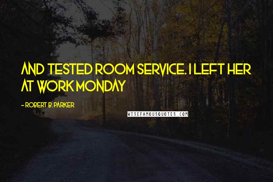 Robert B. Parker Quotes: and tested room service. I left her at work Monday