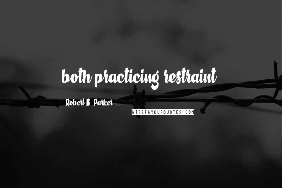 Robert B. Parker Quotes: both practicing restraint.