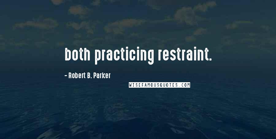 Robert B. Parker Quotes: both practicing restraint.
