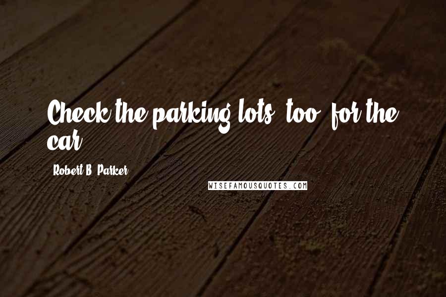 Robert B. Parker Quotes: Check the parking lots, too, for the car.