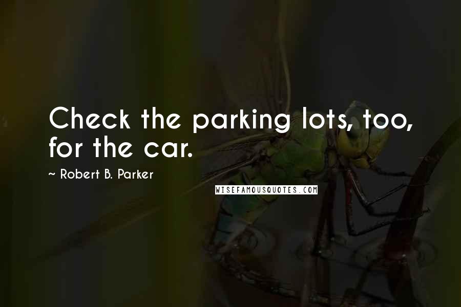 Robert B. Parker Quotes: Check the parking lots, too, for the car.
