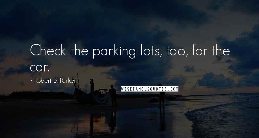 Robert B. Parker Quotes: Check the parking lots, too, for the car.