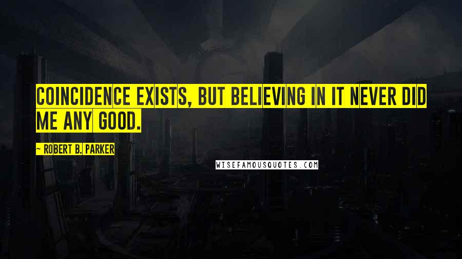 Robert B. Parker Quotes: Coincidence exists, but believing in it never did me any good.