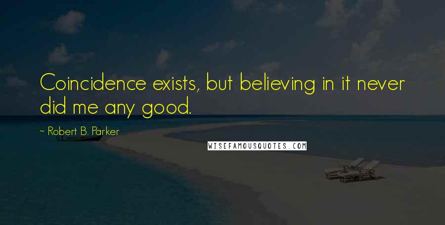 Robert B. Parker Quotes: Coincidence exists, but believing in it never did me any good.