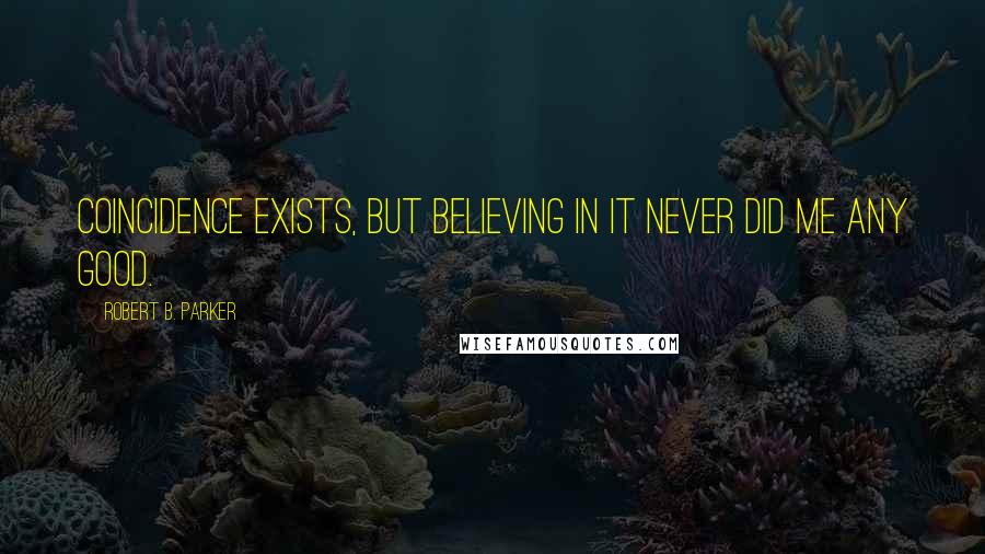 Robert B. Parker Quotes: Coincidence exists, but believing in it never did me any good.