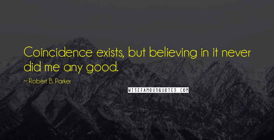 Robert B. Parker Quotes: Coincidence exists, but believing in it never did me any good.