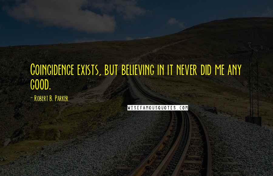 Robert B. Parker Quotes: Coincidence exists, but believing in it never did me any good.