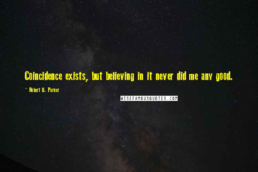 Robert B. Parker Quotes: Coincidence exists, but believing in it never did me any good.