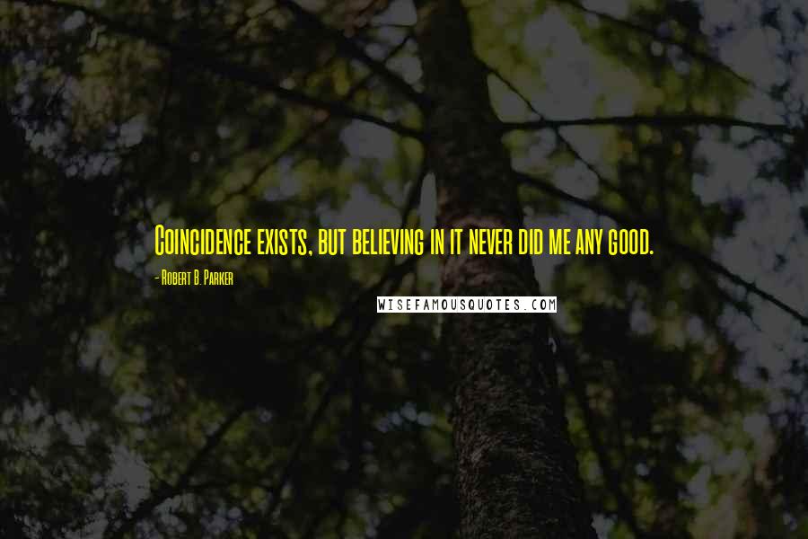 Robert B. Parker Quotes: Coincidence exists, but believing in it never did me any good.