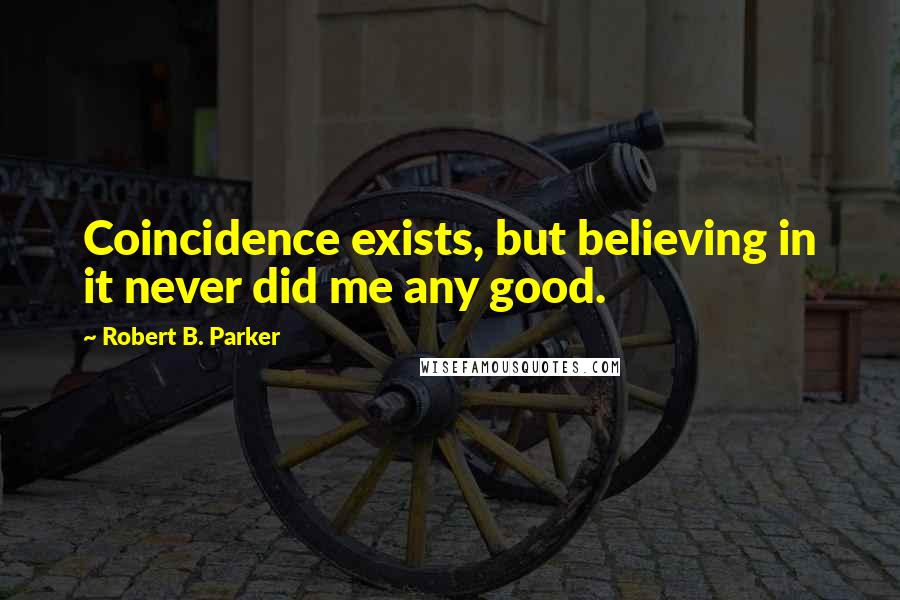 Robert B. Parker Quotes: Coincidence exists, but believing in it never did me any good.