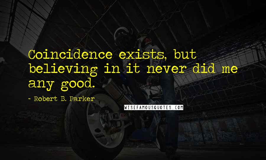 Robert B. Parker Quotes: Coincidence exists, but believing in it never did me any good.