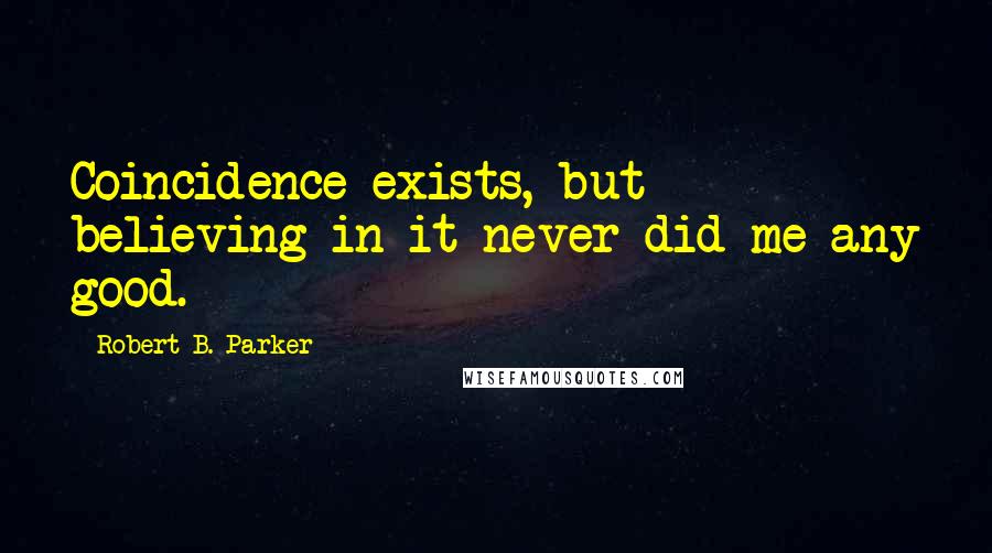 Robert B. Parker Quotes: Coincidence exists, but believing in it never did me any good.