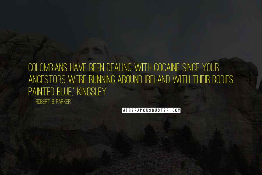 Robert B. Parker Quotes: Colombians have been dealing with cocaine since your ancestors were running around Ireland with their bodies painted blue," Kingsley