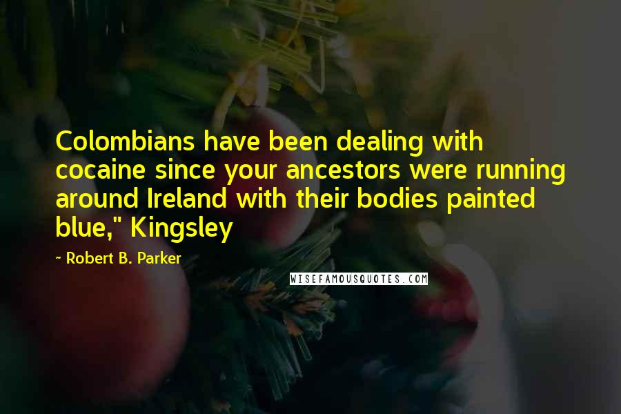 Robert B. Parker Quotes: Colombians have been dealing with cocaine since your ancestors were running around Ireland with their bodies painted blue," Kingsley