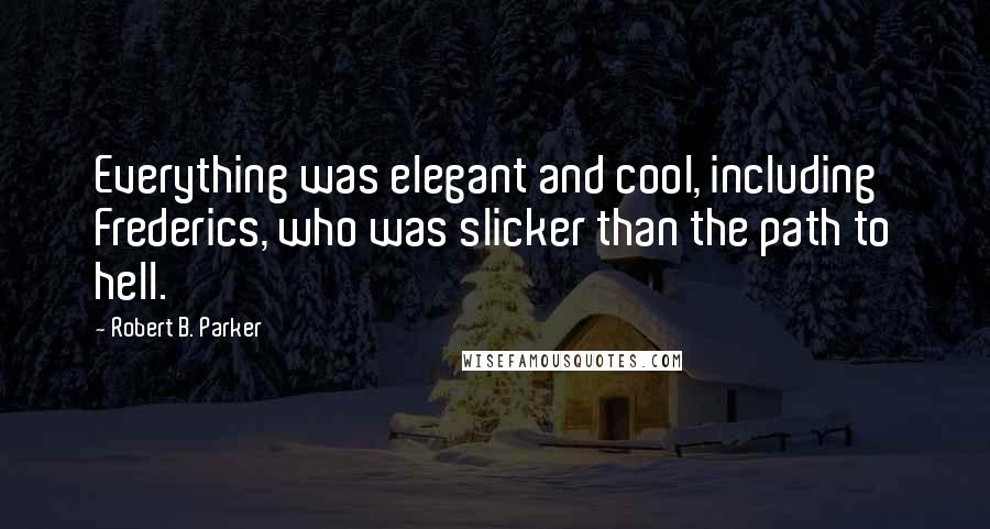 Robert B. Parker Quotes: Everything was elegant and cool, including Frederics, who was slicker than the path to hell.