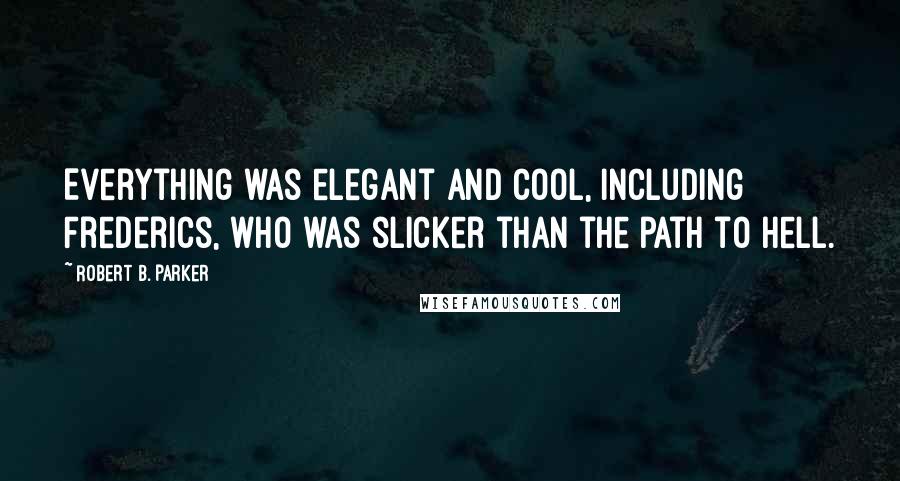 Robert B. Parker Quotes: Everything was elegant and cool, including Frederics, who was slicker than the path to hell.