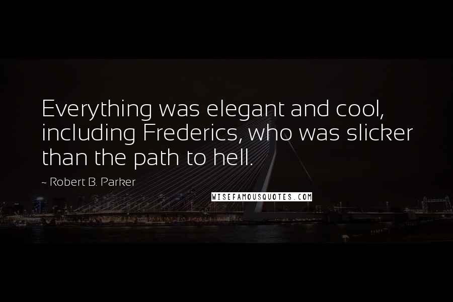 Robert B. Parker Quotes: Everything was elegant and cool, including Frederics, who was slicker than the path to hell.