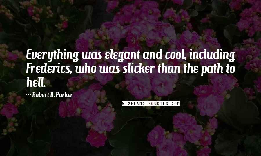 Robert B. Parker Quotes: Everything was elegant and cool, including Frederics, who was slicker than the path to hell.