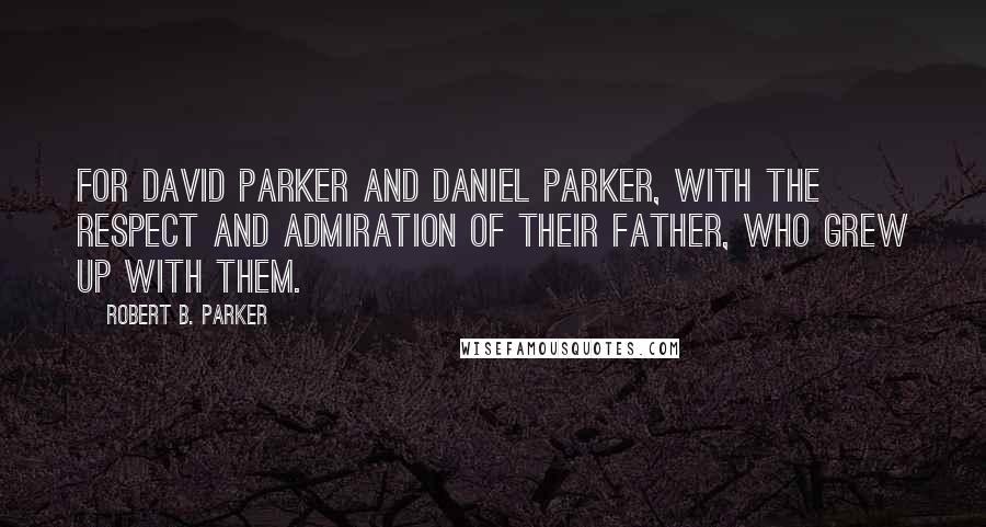 Robert B. Parker Quotes: For David Parker and Daniel Parker, with the respect and admiration of their father, who grew up with them.