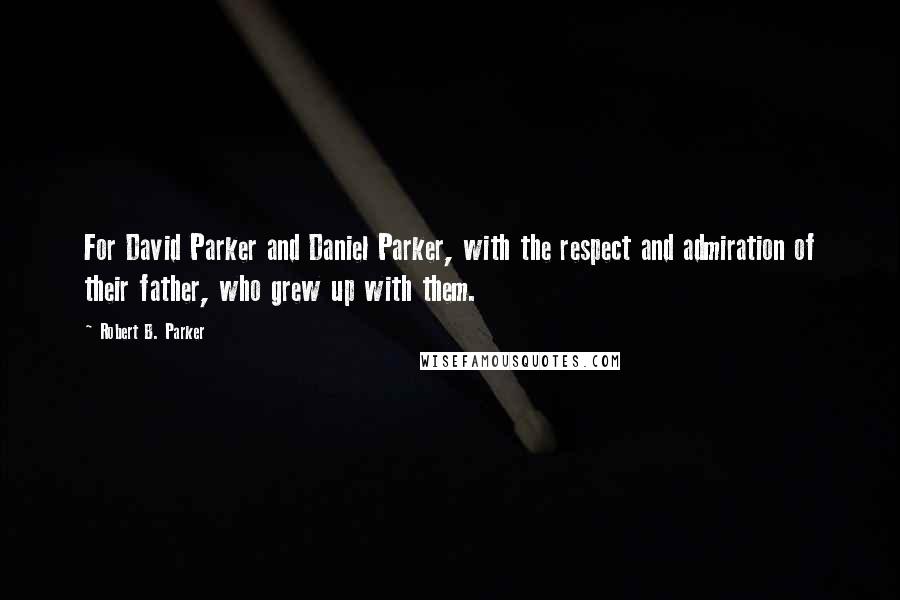 Robert B. Parker Quotes: For David Parker and Daniel Parker, with the respect and admiration of their father, who grew up with them.