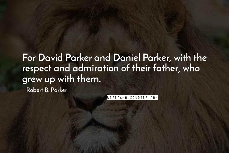 Robert B. Parker Quotes: For David Parker and Daniel Parker, with the respect and admiration of their father, who grew up with them.