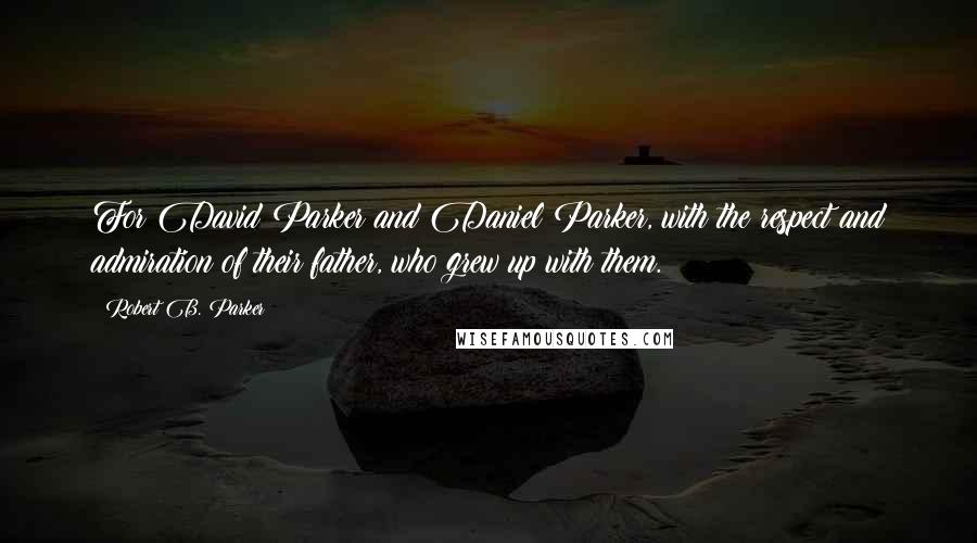 Robert B. Parker Quotes: For David Parker and Daniel Parker, with the respect and admiration of their father, who grew up with them.