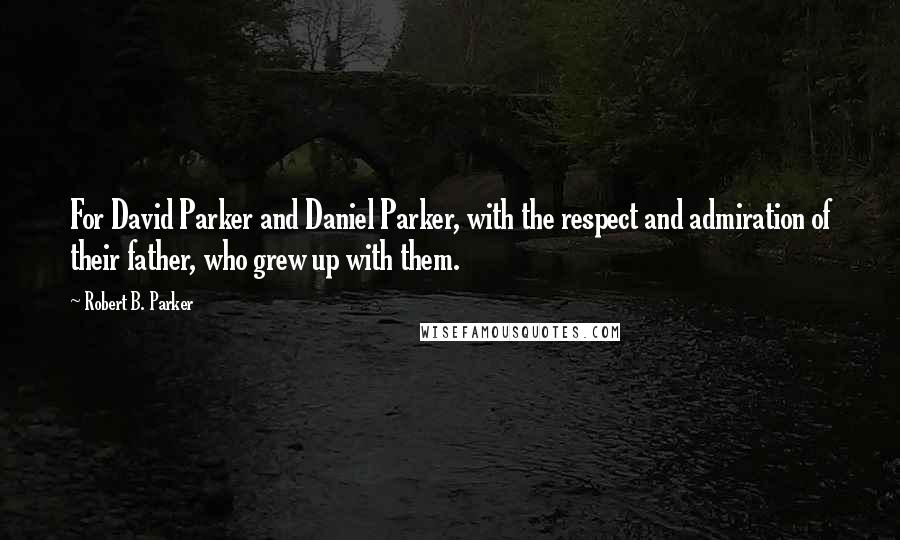 Robert B. Parker Quotes: For David Parker and Daniel Parker, with the respect and admiration of their father, who grew up with them.