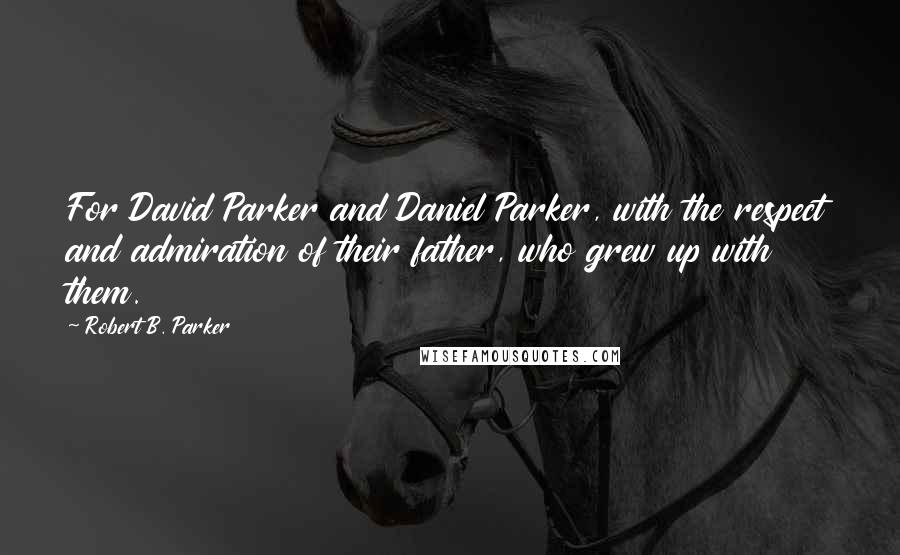 Robert B. Parker Quotes: For David Parker and Daniel Parker, with the respect and admiration of their father, who grew up with them.