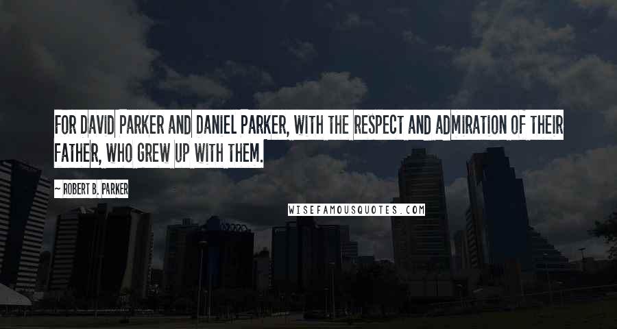 Robert B. Parker Quotes: For David Parker and Daniel Parker, with the respect and admiration of their father, who grew up with them.