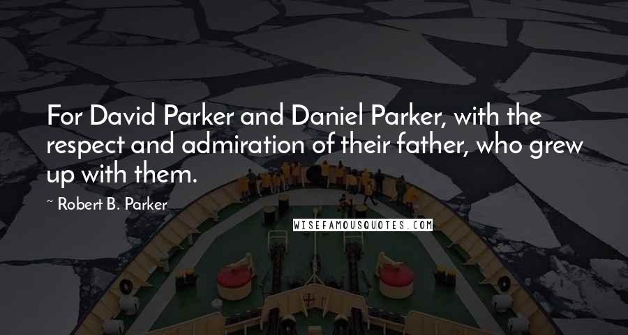 Robert B. Parker Quotes: For David Parker and Daniel Parker, with the respect and admiration of their father, who grew up with them.