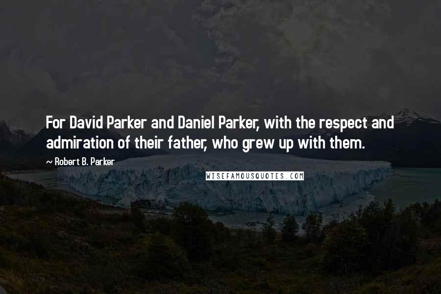 Robert B. Parker Quotes: For David Parker and Daniel Parker, with the respect and admiration of their father, who grew up with them.