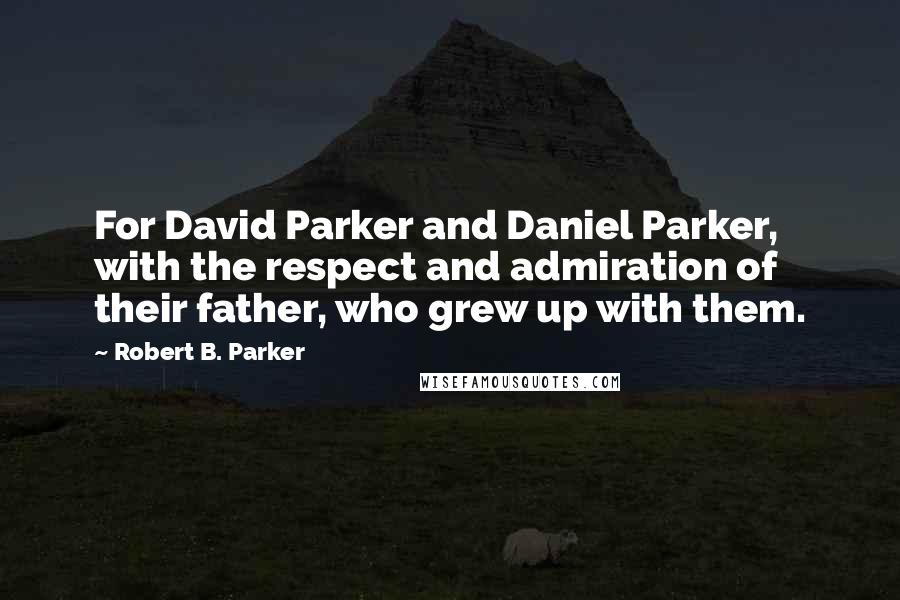 Robert B. Parker Quotes: For David Parker and Daniel Parker, with the respect and admiration of their father, who grew up with them.
