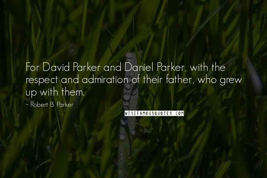 Robert B. Parker Quotes: For David Parker and Daniel Parker, with the respect and admiration of their father, who grew up with them.
